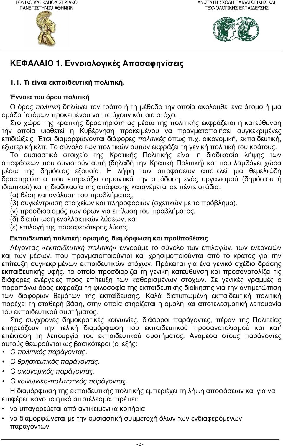 Στο χώρο της κρατικής δραστηριότητας μέσω της πολιτικής εκφράζεται η κατεύθυνση την οποία υιοθετεί η Κυβέρνηση προκειμένου να πραγματοποιήσει συγκεκριμένες επιδιώξεις.