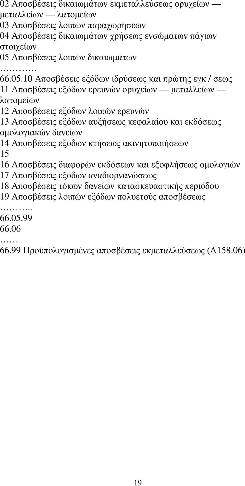 10 Αποσβέσεις εξόδων ιδρύσεως και πρώτης εγκ / σεως 11 Αποσβέσεις εξόδων ερευνών ορυχείων µεταλλείων λατοµείων 12 Αποσβέσεις εξόδων λοιπών ερευνών 13 Αποσβέσεις εξόδων αυξήσεως κεφαλαίου