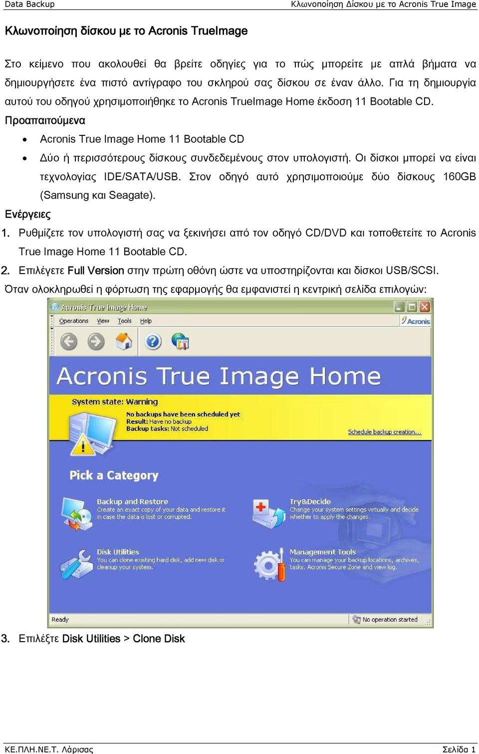 Προαπαιτούμενα Acronis True Image Home 11 Bootable CD Δύο ή περισσότερους δίσκους συνδεδεμένους στον υπολογιστή. Οι δίσκοι μπορεί να είναι τεχνολογίας IDE/SATA/USB.