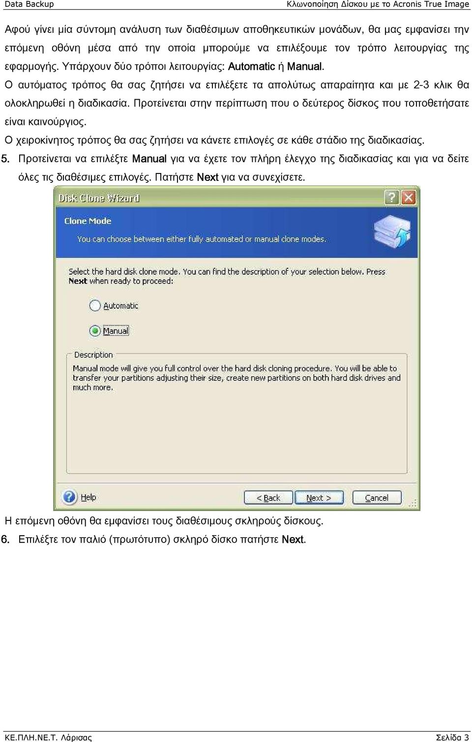 Προτείνεται στην περίπτωση που ο δεύτερος δίσκος που τοποθετήσατε είναι καινούργιος. Ο χειροκίνητος τρόπος θα σας ζητήσει να κάνετε επιλογές σε κάθε στάδιο της διαδικασίας. 5.