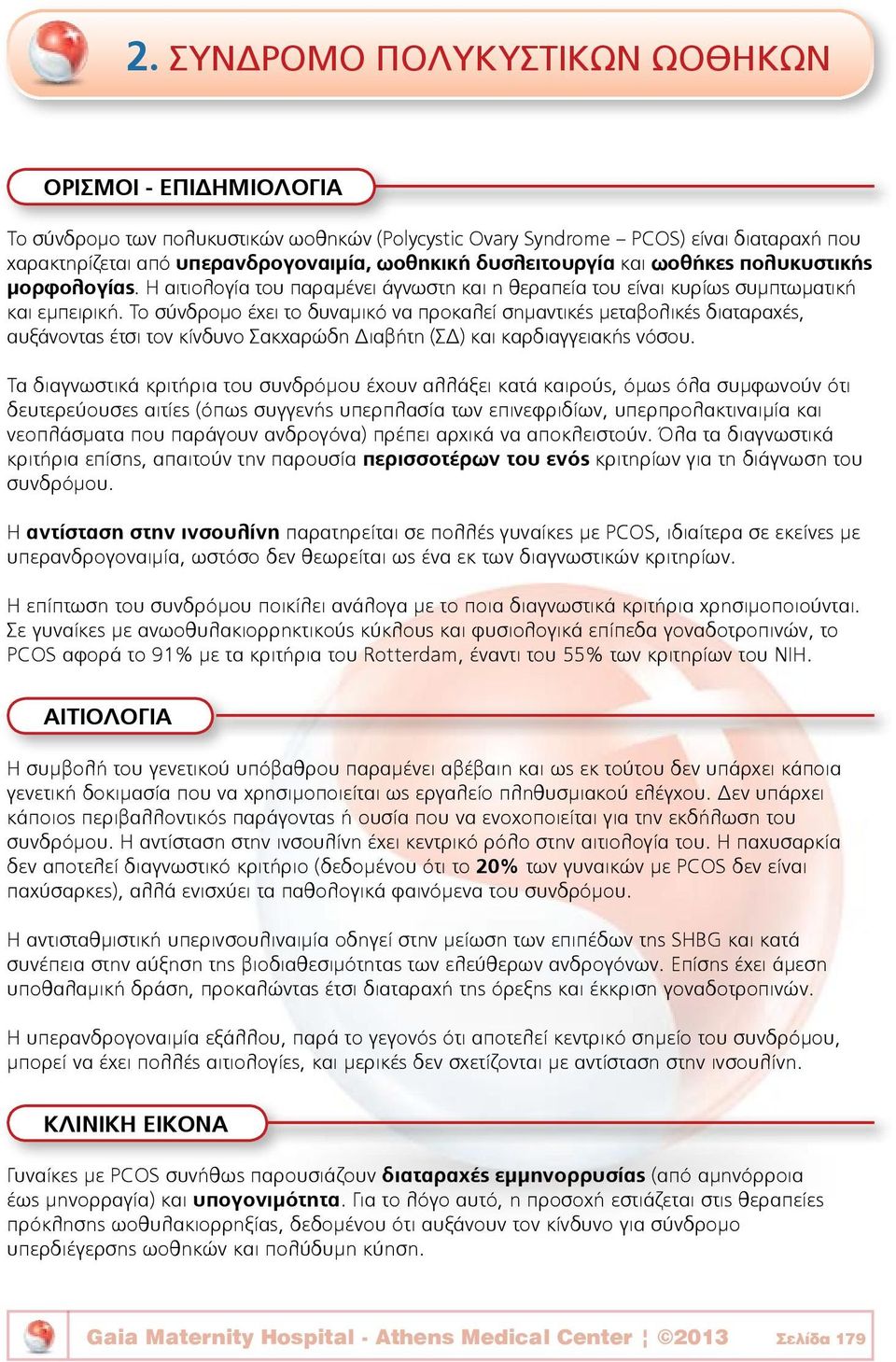 Το σύνδρομο έχει το δυναμικό να προκαλεί σημαντικές μεταβολικές διαταραχές, αυξάνοντας έτσι τον κίνδυνο Σακχαρώδη Διαβήτη (ΣΔ) και καρδιαγγειακής νόσου.