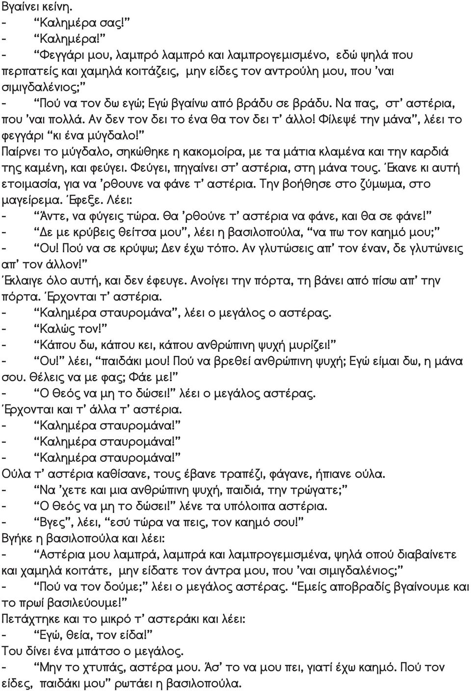 - Φεγγάρι μου, λαμπρό λαμπρό και λαμπρογεμισμένο, εδώ ψηλά που περπατείς και χαμηλά κοιτάζεις, μην είδες τον αντρούλη μου, που ναι σιμιγδαλένιος; - Πού να τον δω εγώ; Εγώ βγαίνω από βράδυ σε βράδυ.