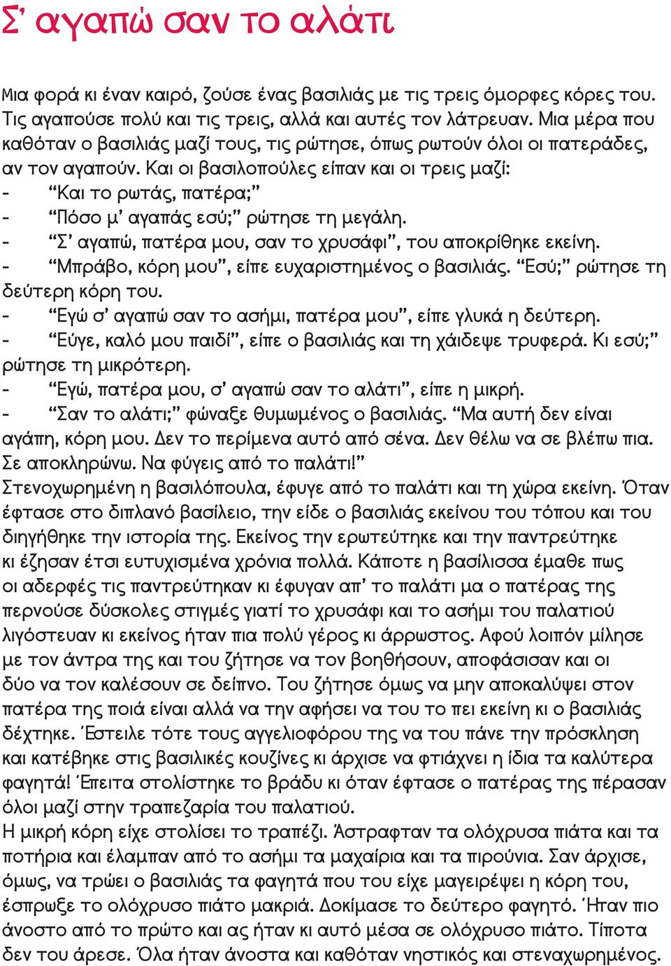 Και οι βασιλοπούλες είπαν και οι τρεις μαζί: - Και το ρωτάς, πατέρα; - Πόσο μ αγαπάς εσύ; ρώτησε τη μεγάλη. - Σ αγαπώ, πατέρα μου, σαν το χρυσάφι, του αποκρίθηκε εκείνη.