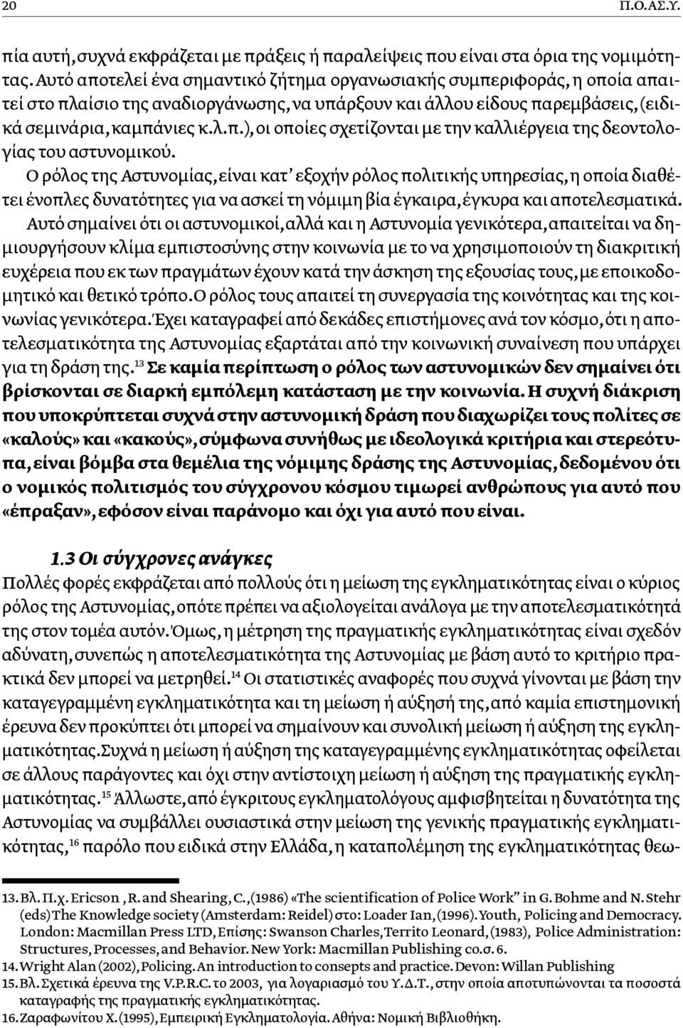 Ο ρόλος της Αστυνομίας, είναι κατ εξοχήν ρόλος πολιτικής υπηρεσίας, η οποία διαθέτει ένοπλες δυνατότητες για να ασκεί τη νόμιμη βία έγκαιρα, έγκυρα και αποτελεσματικά.