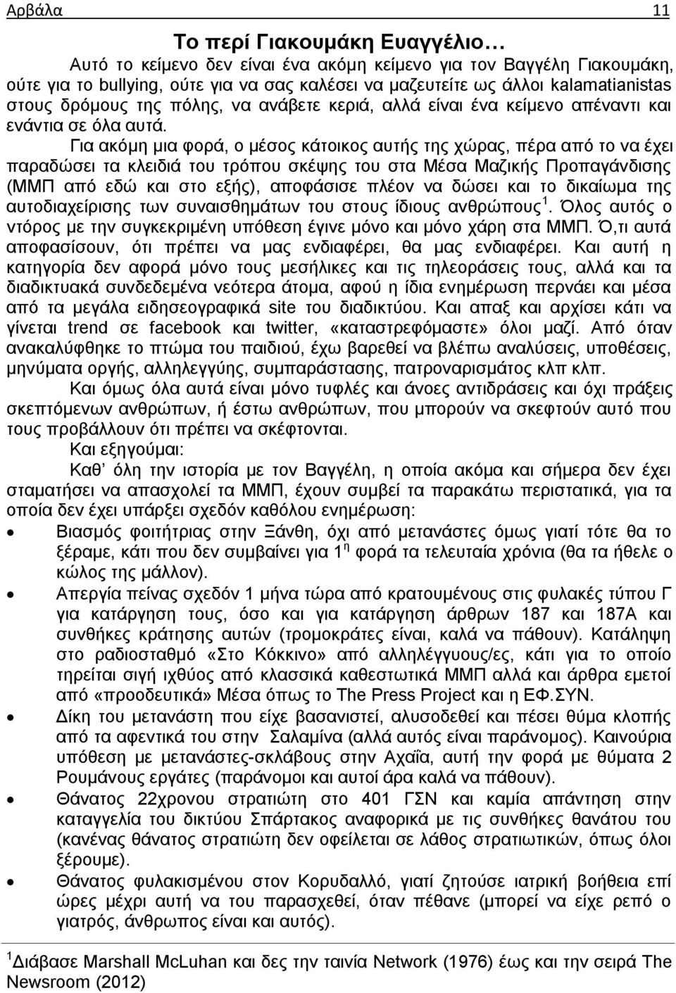 Για ακόμη μια φορά, ο μέσος κάτοικος αυτής της χώρας, πέρα από το να έχει παραδώσει τα κλειδιά του τρόπου σκέψης του στα Μέσα Μαζικής Προπαγάνδισης (ΜΜΠ από εδώ και στο εξής), αποφάσισε πλέον να