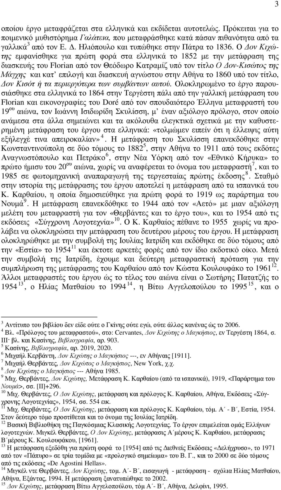 Ο ον Κιχώτης εµφανίσθηκε για πρώτη φορά στα ελληνικά το 1852 µε την µετάφραση της διασκευής του Florian από τον Θεόδωρο Κατραµίζ υπό τον τίτλο Ο ον-κισώτος της Μάγχης και κατ επιλογή και διασκευή