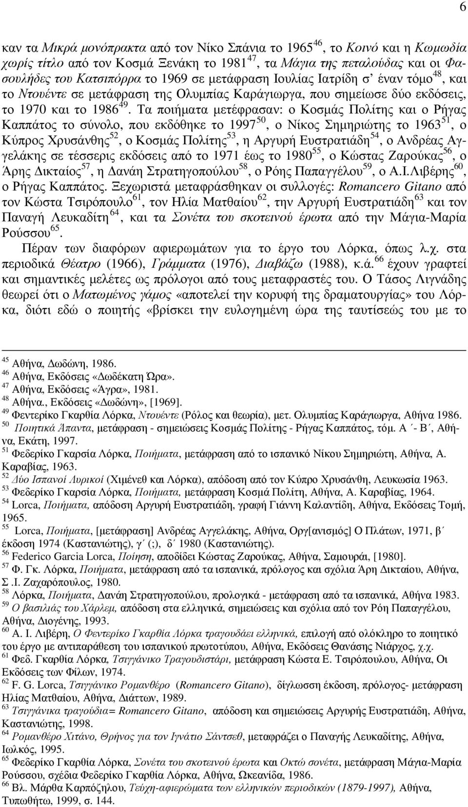 Τα ποιήµατα µετέφρασαν: ο Κοσµάς Πολίτης και ο Ρήγας Καππάτος το σύνολο, που εκδόθηκε το 1997 50, ο Νίκος Σηµηριώτης το 1963 51, ο Κύπρος Χρυσάνθης 52, ο Κοσµάς Πολίτης 53, η Αργυρή Ευστρατιάδη 54, ο