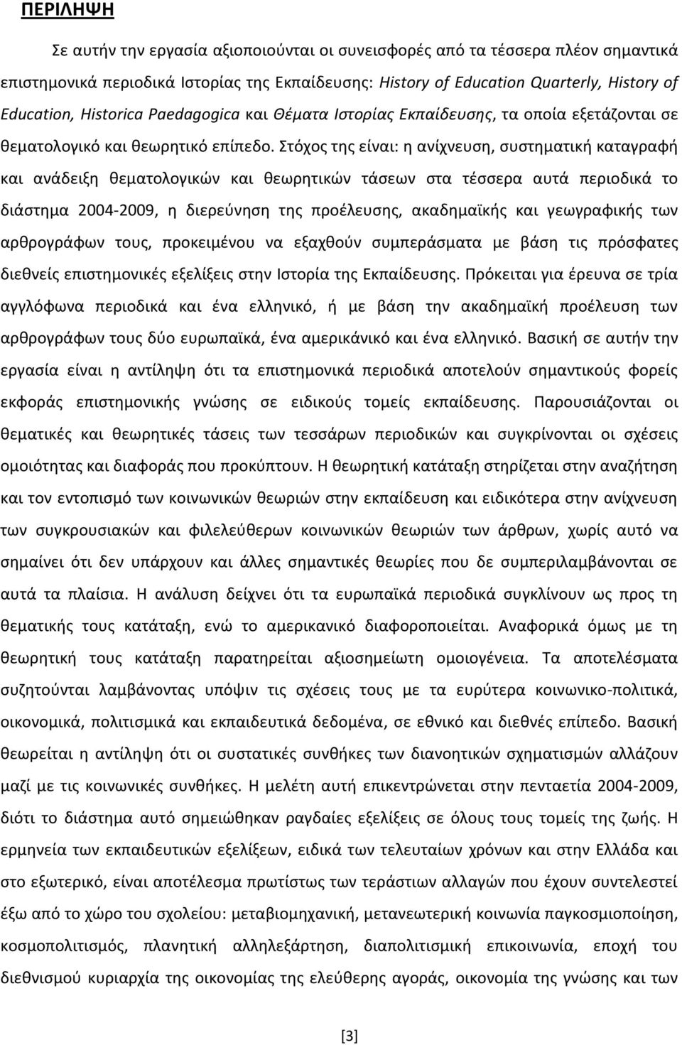 Στόχοσ τθσ είναι: θ ανίχνευςθ, ςυςτθματικι καταγραφι και ανάδειξθ κεματολογικϊν και κεωρθτικϊν τάςεων ςτα τζςςερα αυτά περιοδικά το διάςτθμα 2004-2009, θ διερεφνθςθ τθσ προζλευςθσ, ακαδθμαϊκισ και