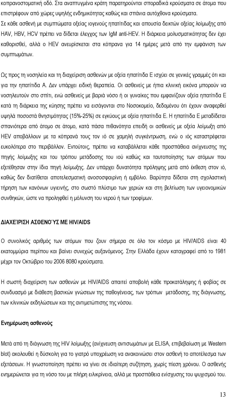 Η διάρκεια μολυσματικότητας δεν έχει καθορισθεί, αλλά ο HEV ανευρίσκεται στα κόπρανα για 14 ημέρες μετά από την εμφάνιση των συμπτωμάτων.