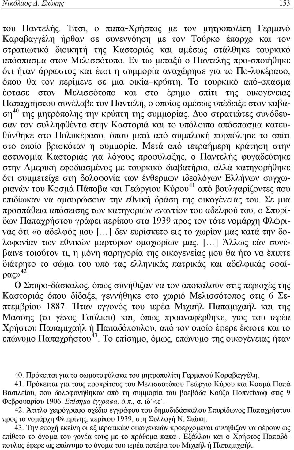 Εν τω μεταξύ ο Παντελής προ-σποιήθηκε ότι ήταν άρρωστος και έτσι η συμμορία αναχώρησε για το Πο-λυκέρασο, όπου θα τον περίμενε σε μια οικία κρύπτη.