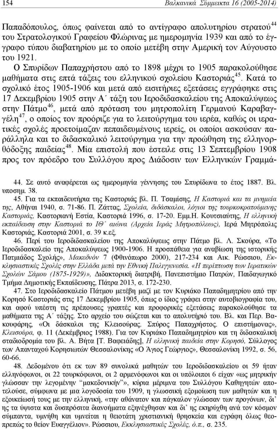 Κατά το σχολικό έτος 1905-1906 και μετά από εισιτήριες εξετάσεις εγγράφηκε στις 17 Δεκεμβρίου 1905 στην Α τάξη του Ιεροδιδασκαλείου της Αποκαλύψεως στην Πάτμο 46, μετά από πρόταση του μητροπολίτη