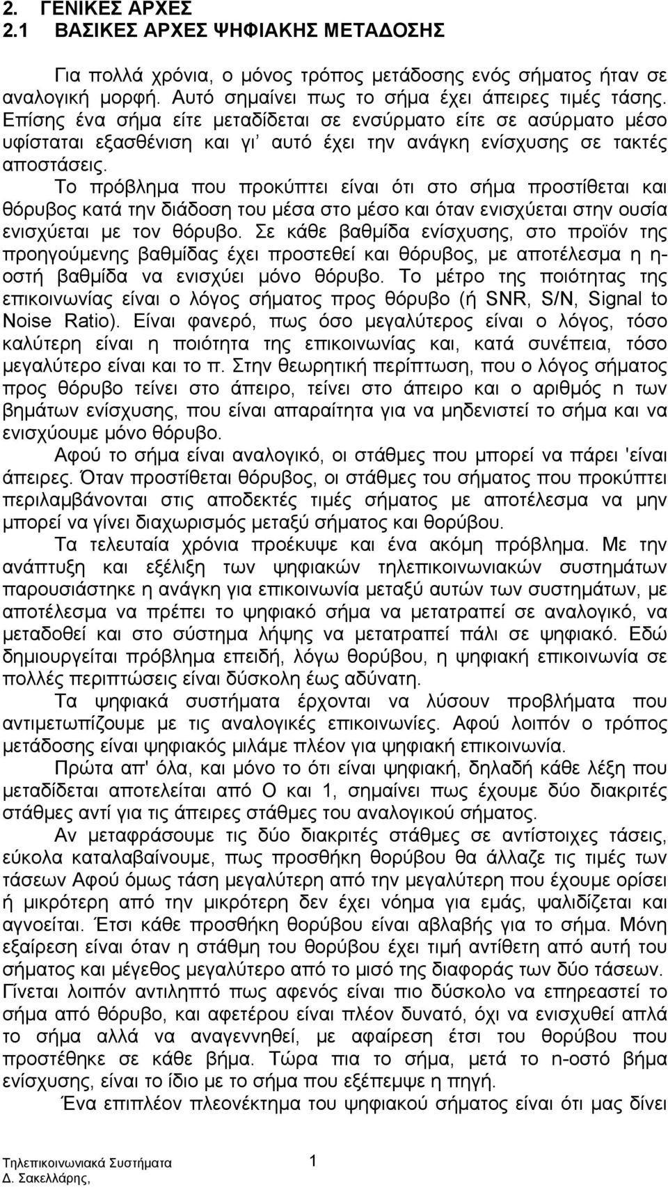 Το πρόβλημα που προκύπτει είναι ότι στο σήμα προστίθεται και θόρυβος κατά την διάδοση του μέσα στο μέσο και όταν ενισχύεται στην ουσία ενισχύεται με τον θόρυβο.