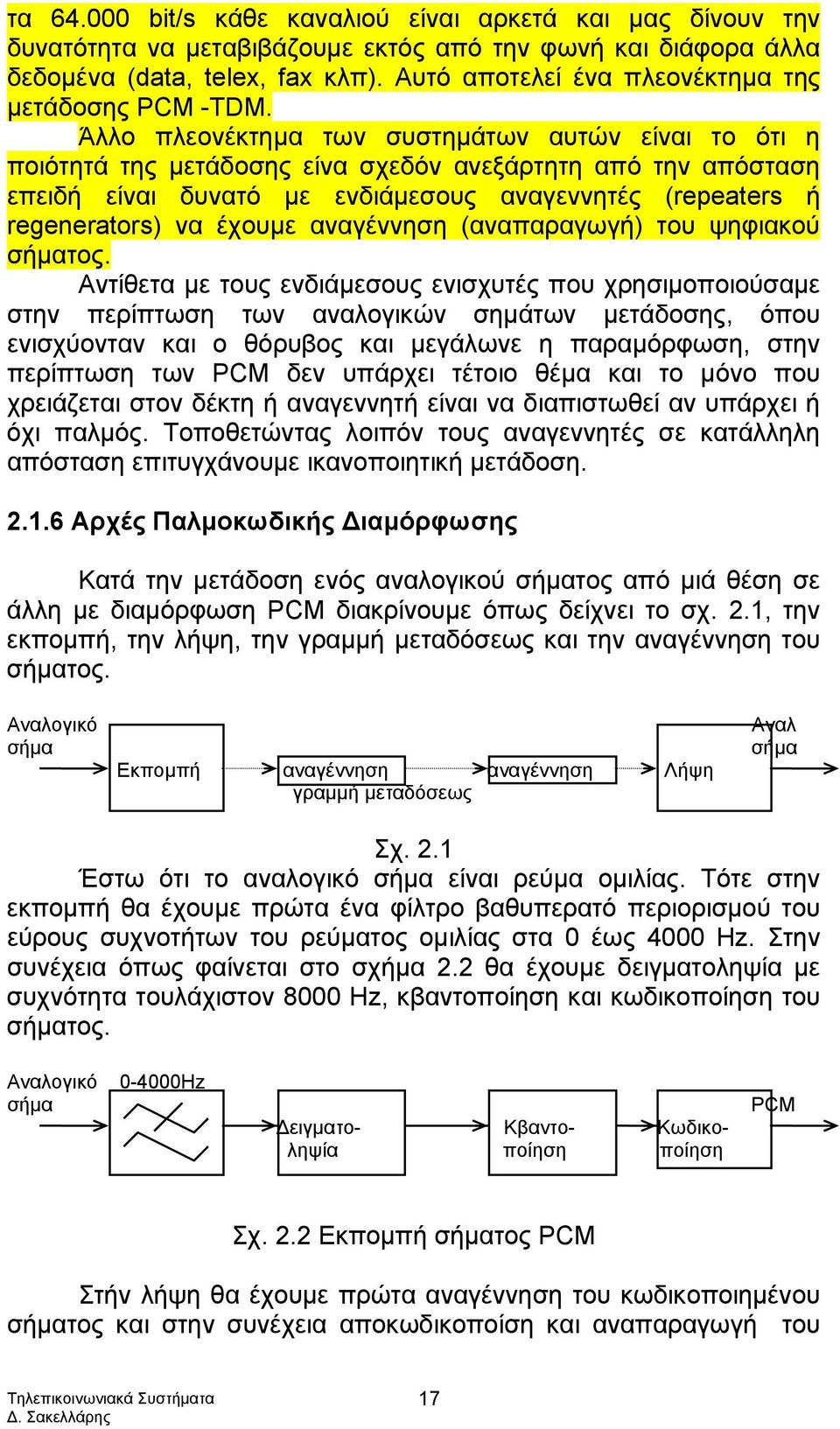 Άλλο πλεονέκτημα των συστημάτων αυτών είναι το ότι η ποιότητά της μετάδοσης είνα σχεδόν ανεξάρτητη από την απόσταση επειδή είναι δυνατό με ενδιάμεσους αναγεννητές (repeaters ή regenerators) να έχουμε