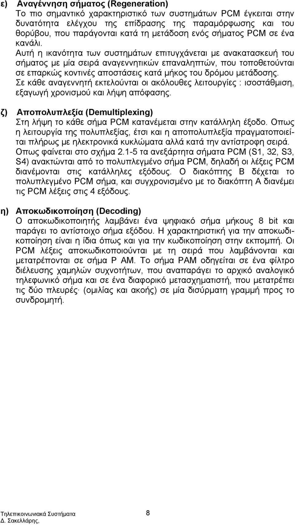 Αυτή η ικανότητα των συστημάτων επιτυγχάνεται με ανακατασκευή του σήματος με μία σειρά αναγεννητικών επαναληπτών, που τοποθετούνται σε επαρκώς κοντινές αποστάσεις κατά μήκος του δρόμου μετάδοσης.