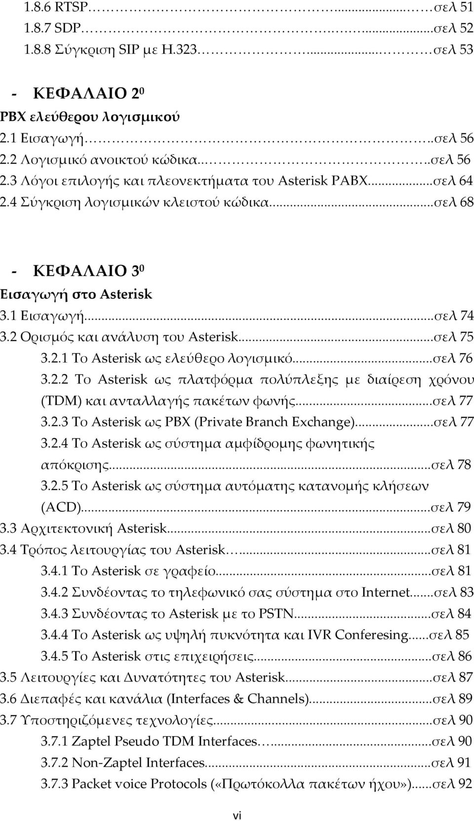 ..σελ 76 3.2.2 Το Asterisk ως πλατφόρμα πολύπλεξης με διαίρεση χρόνου (TDM) και ανταλλαγής πακέτων φωνής...σελ 77 3.2.3 Το Asterisk ως PBX (Private Branch Exchange)...σελ 77 3.2.4 Το Asterisk ως σύστημα αμφίδρομης φωνητικής απόκρισης.