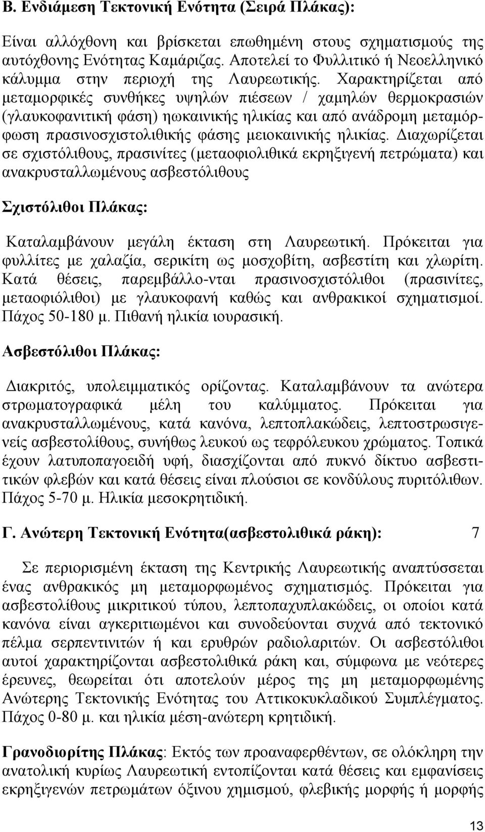 Χαρακτηρίζεται από μεταμορφικές συνθήκες υψηλών πιέσεων / χαμηλών θερμοκρασιών (γλαυκοφανιτική φάση) ηωκαινικής ηλικίας και από ανάδρομη μεταμόρφωση πρασινοσχιστολιθικής φάσης μειοκαινικής ηλικίας.