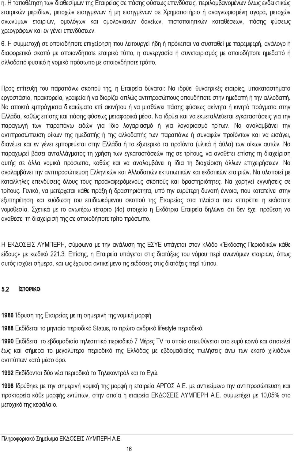 Η συμμετοχή σε οποιαδήποτε επιχείρηση που λειτουργεί ήδη ή πρόκειται να συσταθεί με παρεμφερή, ανάλογο ή διαφορετικό σκοπό με οποιονδήποτε εταιρικό τύπο, η συνεργασία ή συνεταιρισμός με οποιοδήποτε