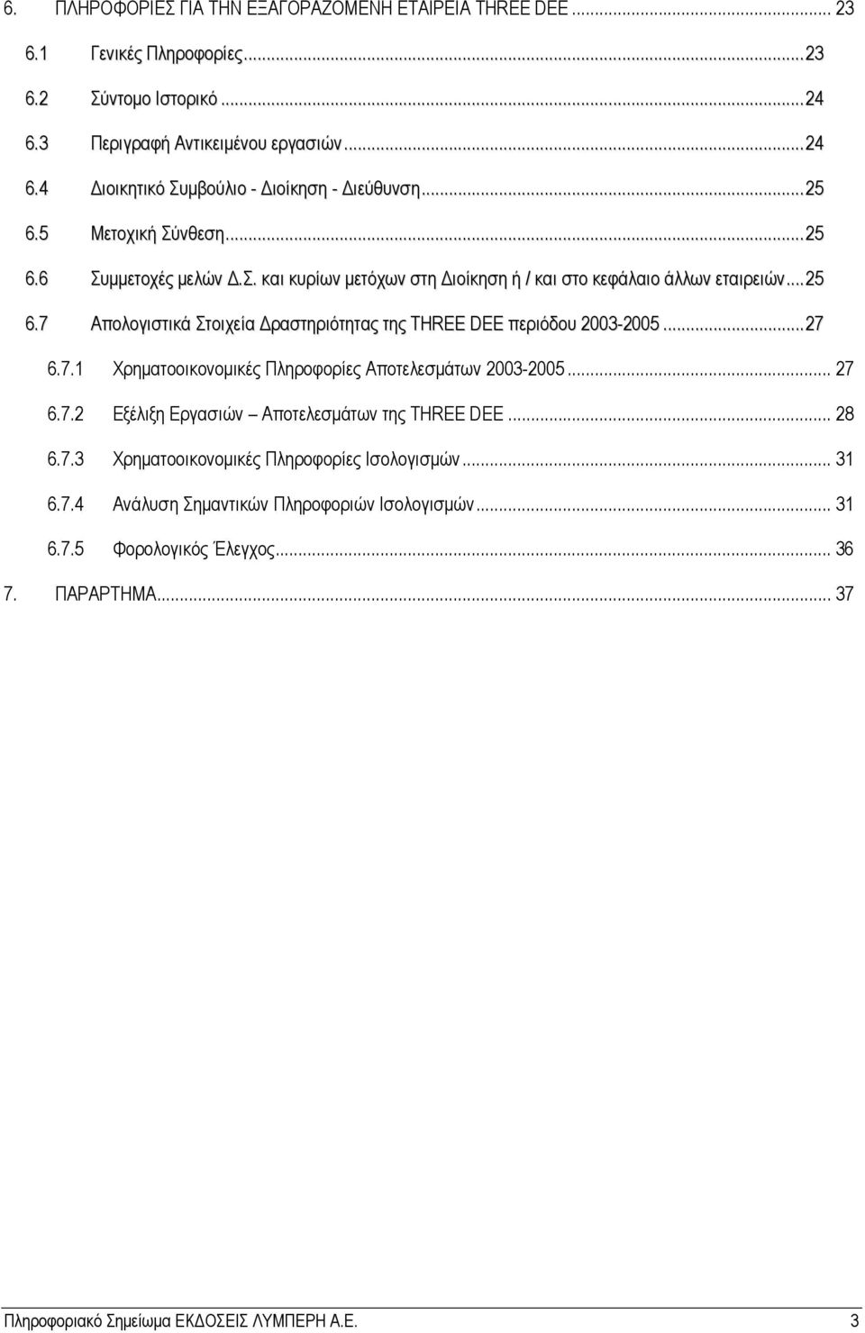 ..27 6.7.1 Χρηματοοικονομικές Πληροφορίες Αποτελεσμάτων 2003-2005... 27 6.7.2 Εξέλιξη Εργασιών Αποτελεσμάτων της THREE DEE... 28 6.7.3 Χρηματοοικονομικές Πληροφορίες Ισολογισμών... 31 6.