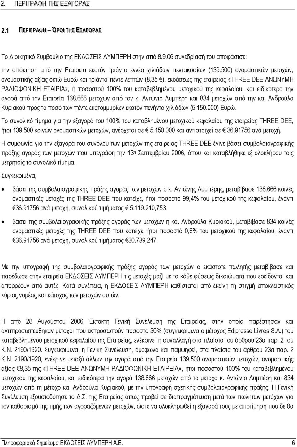 500) ονομαστικών μετοχών, ονομαστικής αξίας οκτώ Ευρώ και τριάντα πέντε λεπτών (8,35 ), εκδόσεως της εταιρείας «THREE DEE ΑΝΩΝΥΜΗ ΡΑΔΙΟΦΩΝΙΚΗ ΕΤΑΙΡΙΑ», ή ποσοστού 100% του καταβεβλημένου μετοχικού