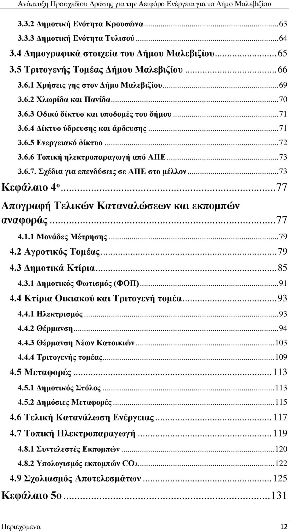 6.7. Σχέδια για επενδύσεις σε ΑΠΕ στο μέλλον... 73 Κεφάλαιο 4 ο... 77 Απογραφή Τελικών Καταναλώσεων και εκπομπών αναφοράς... 77 4.1.1 Μονάδες Μέτρησης... 79 4.2 Αγροτικός Τομέας... 79 4.3 Δημοτικά Κτίρια.