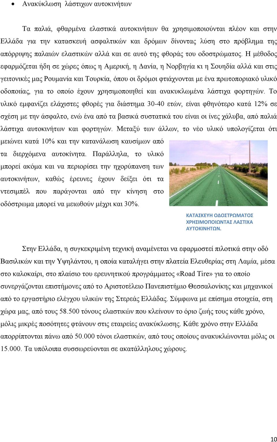 Η μέθοδος εφαρμόζεται ήδη σε χώρες όπως η Αμερική, η Δανία, η Νορβηγία κι η Σουηδία αλλά και στις γειτονικές μας Ρουμανία και Τουρκία, όπου οι δρόμοι φτιάχνονται με ένα πρωτοποριακό υλικό οδοποιίας,