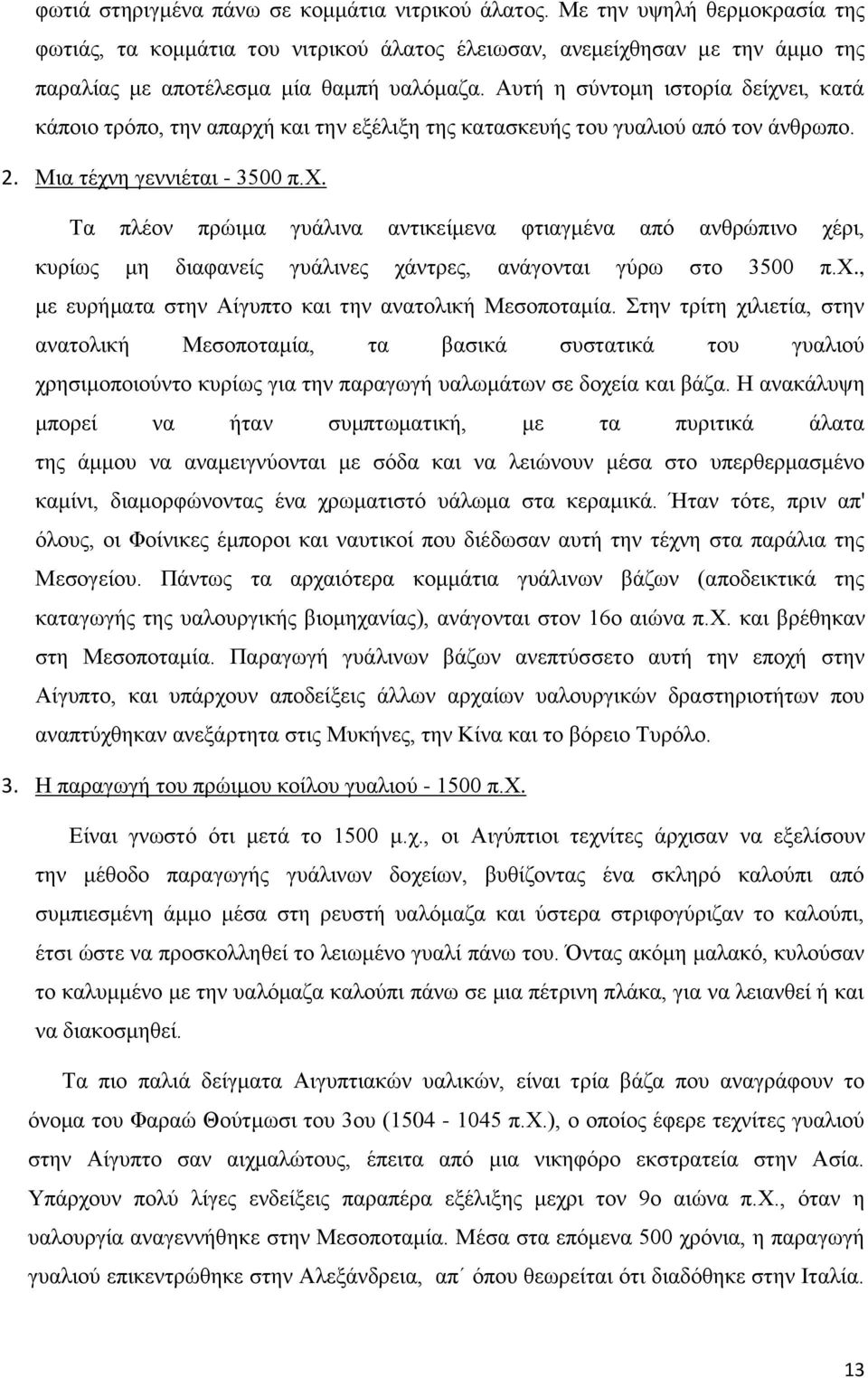 Αυτή η σύντομη ιστορία δείχνει, κατά κάποιο τρόπο, την απαρχή και την εξέλιξη της κατασκευής του γυαλιού από τον άνθρωπο. 2. Μια τέχνη γεννιέται - 3500 π.χ. Τα πλέον πρώιμα γυάλινα αντικείμενα φτιαγμένα από ανθρώπινο χέρι, κυρίως μη διαφανείς γυάλινες χάντρες, ανάγονται γύρω στο 3500 π.