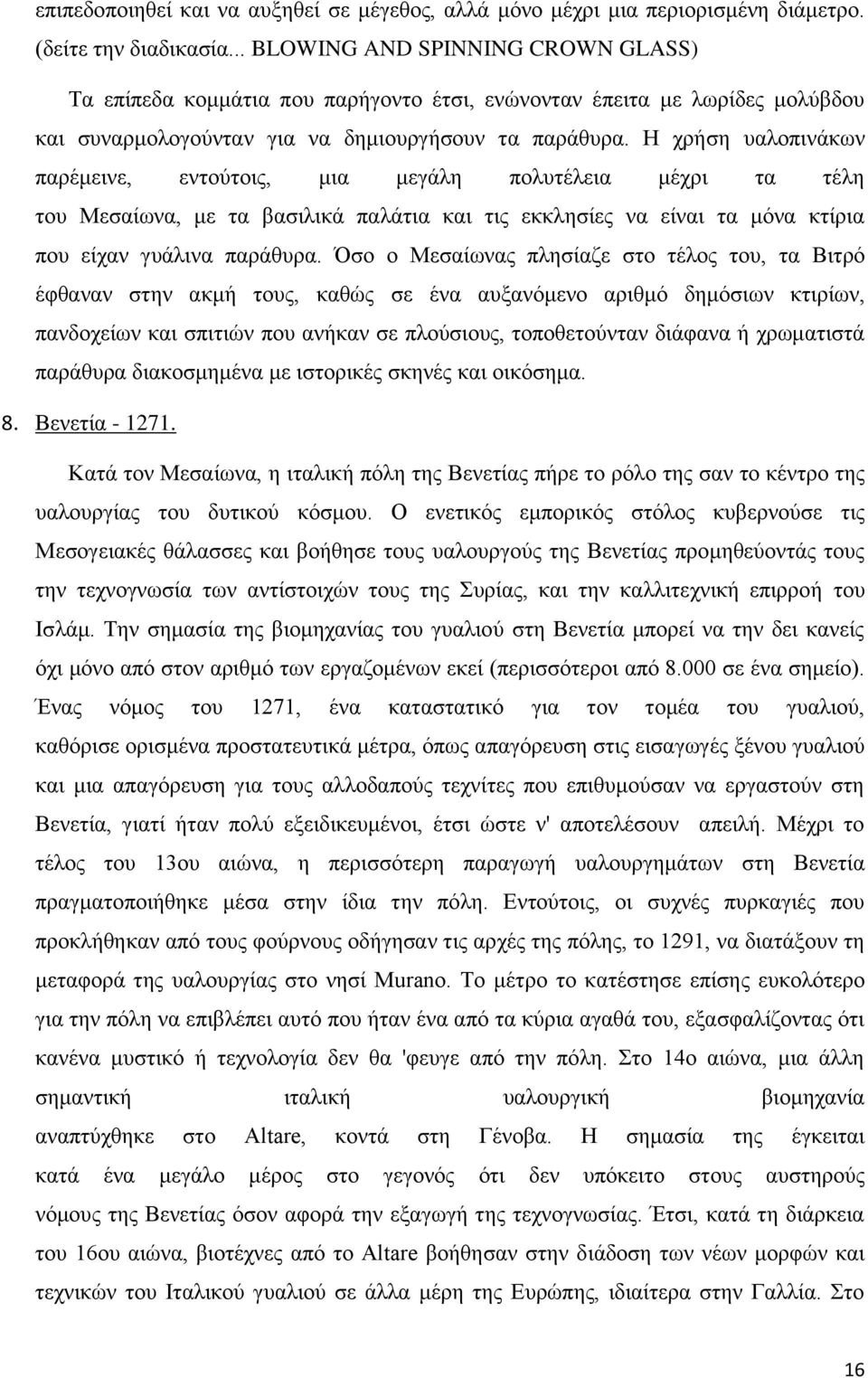 Η χρήση υαλοπινάκων παρέμεινε, εντούτοις, μια μεγάλη πολυτέλεια μέχρι τα τέλη του Μεσαίωνα, με τα βασιλικά παλάτια και τις εκκλησίες να είναι τα μόνα κτίρια που είχαν γυάλινα παράθυρα.