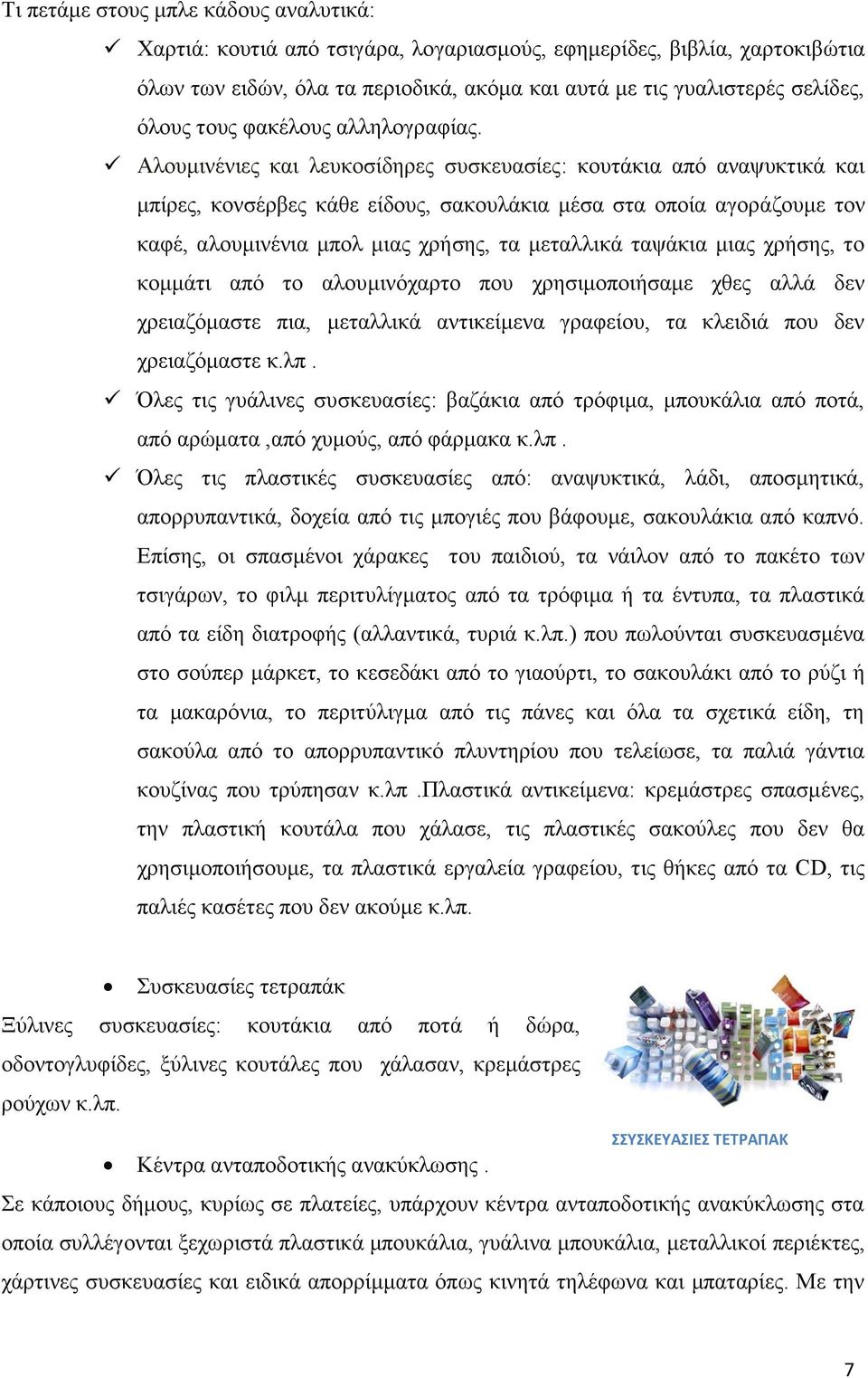 Αλουμινένιες και λευκοσίδηρες συσκευασίες: κουτάκια από αναψυκτικά και μπίρες, κονσέρβες κάθε είδους, σακουλάκια μέσα στα οποία αγοράζουμε τον καφέ, αλουμινένια μπολ μιας χρήσης, τα μεταλλικά ταψάκια