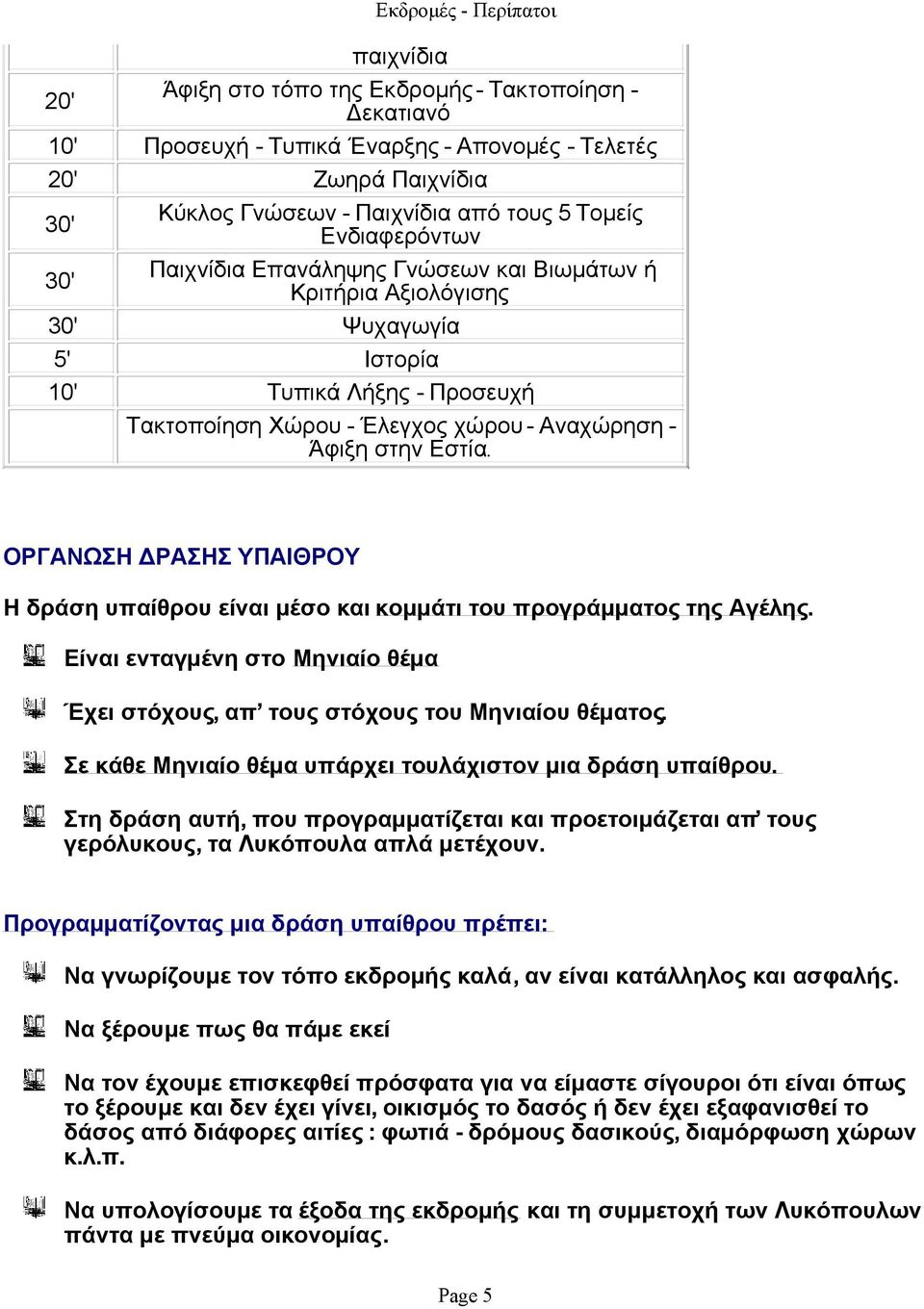 Εστία. ΟΡΓΑΝΩΣΗ ΔΡΑΣΗΣ ΥΠΑΙΘΡΟΥ Η δράση υπαίθρου είναι μέσο και κομμάτι του προγράμματος της Αγέλης. Είναι ενταγμένη στο Μηνιαίο θέμα Έχει στόχους, απ τους στόχους του Μηνιαίου θέματος.