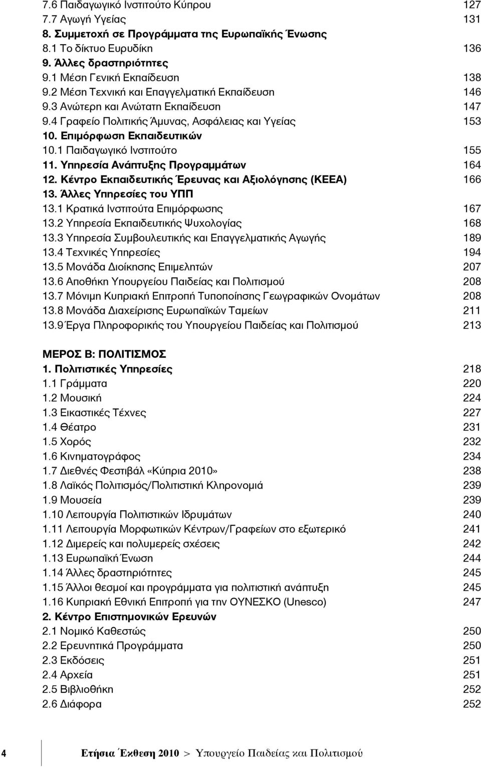 1 Παιδαγωγικό Ινστιτούτο 155 11. Υπηρεσία Ανάπτυξης Προγραμμάτων 164 12. Κέντρο Εκπαιδευτικής Έρευνας και Αξιολόγησης (ΚΕΕΑ) 166 13. Άλλες Υπηρεσίες του ΥΠΠ 13.1 Κρατικά Ινστιτούτα Επιμόρφωσης 167 13.