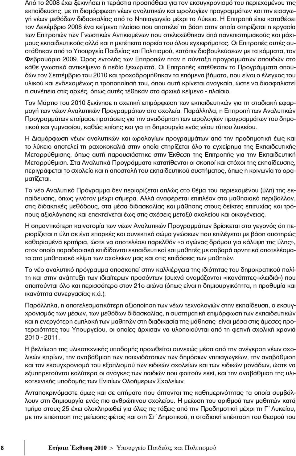 Η Επιτροπή έχει καταθέσει τον Δεκέμβριο 2008 ένα κείμενο πλαίσιο που αποτελεί τη βάση στην οποία στηρίζεται η εργασία των Επιτροπών των Γνωστικών Αντικειμένων που στελεχώθηκαν από πανεπιστημιακούς