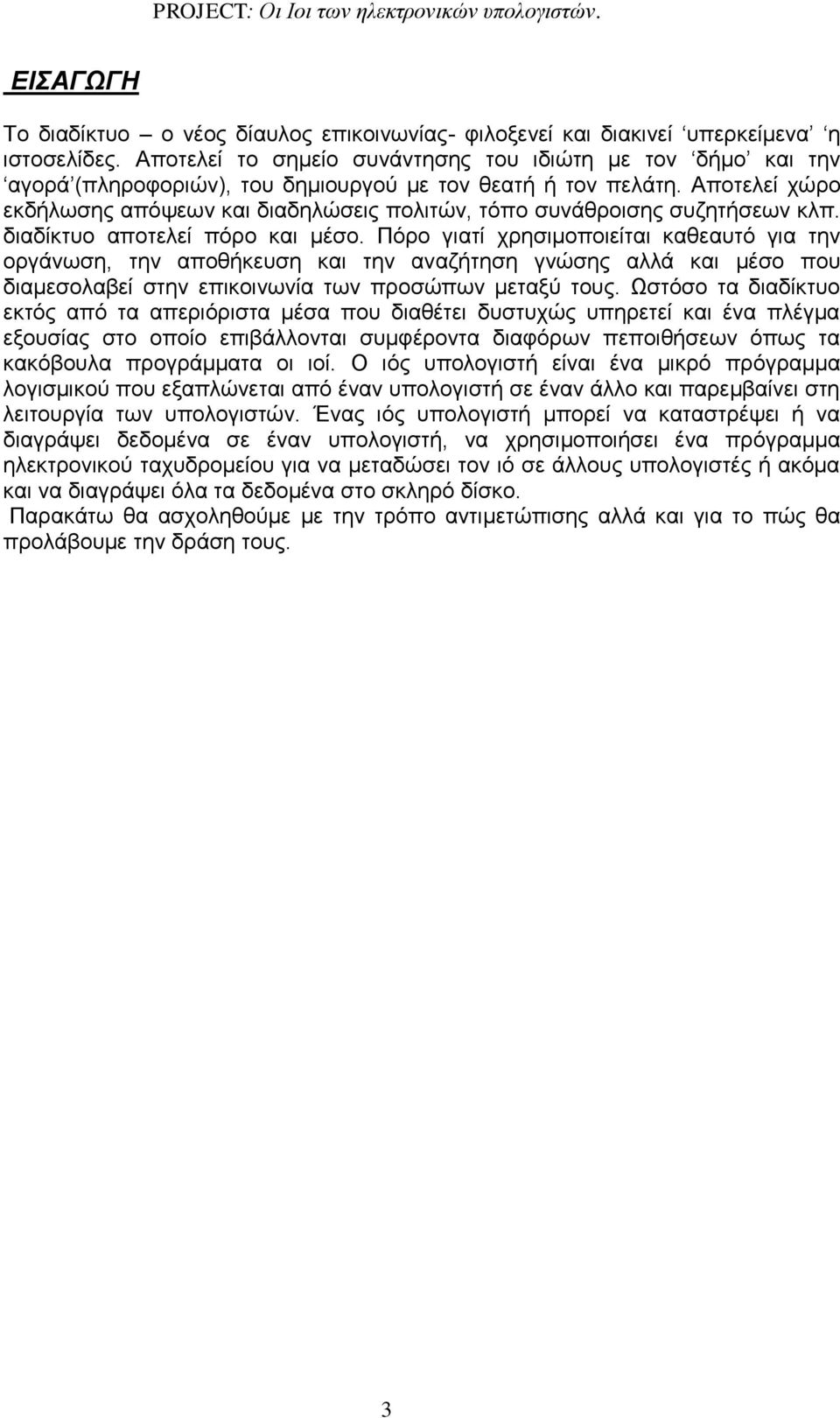 Αποτελεί χώρο εκδήλωσης απόψεων και διαδηλώσεις πολιτών, τόπο συνάθροισης συζητήσεων κλπ. διαδίκτυο αποτελεί πόρο και μέσο.