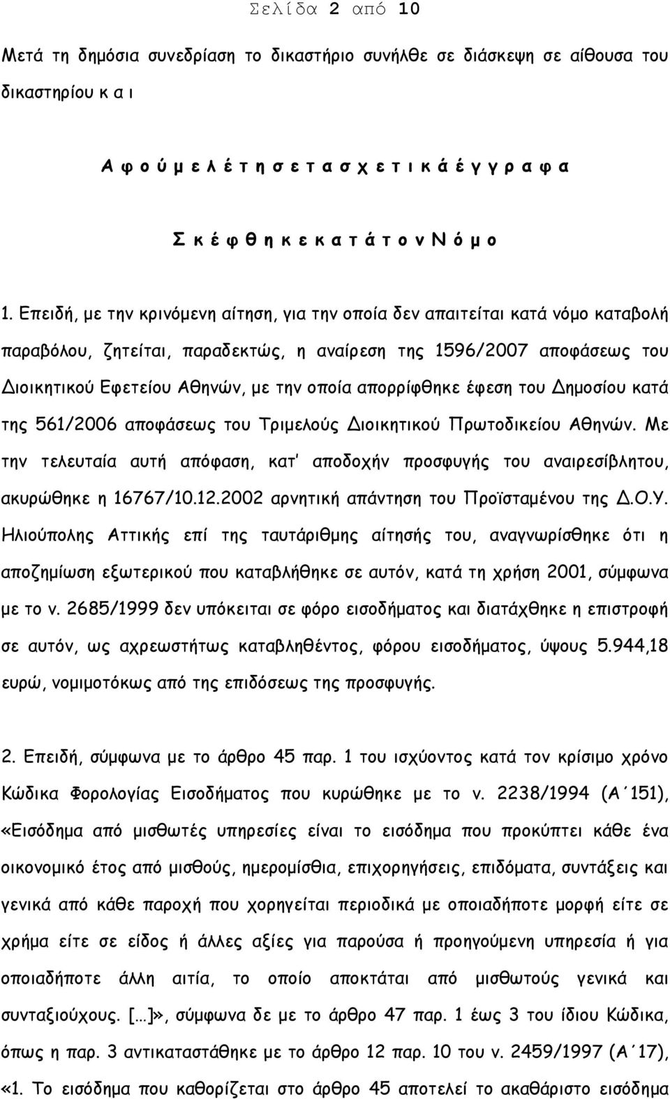 Επειδή, με την κρινόμενη αίτηση, για την οποία δεν απαιτείται κατά νόμο καταβολή παραβόλου, ζητείται, παραδεκτώς, η αναίρεση της 1596/2007 αποφάσεως του Διοικητικού Εφετείου Αθηνών, με την οποία