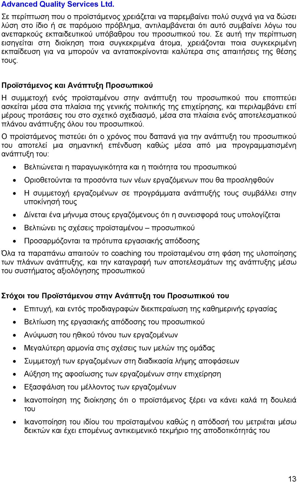 Σε αυτή την περίπτωση εισηγείται στη διοίκηση ποια συγκεκριμένα άτομα, χρειάζονται ποια συγκεκριμένη εκπαίδευση για να μπορούν να ανταποκρίνονται καλύτερα στις απαιτήσεις της θέσης τους.