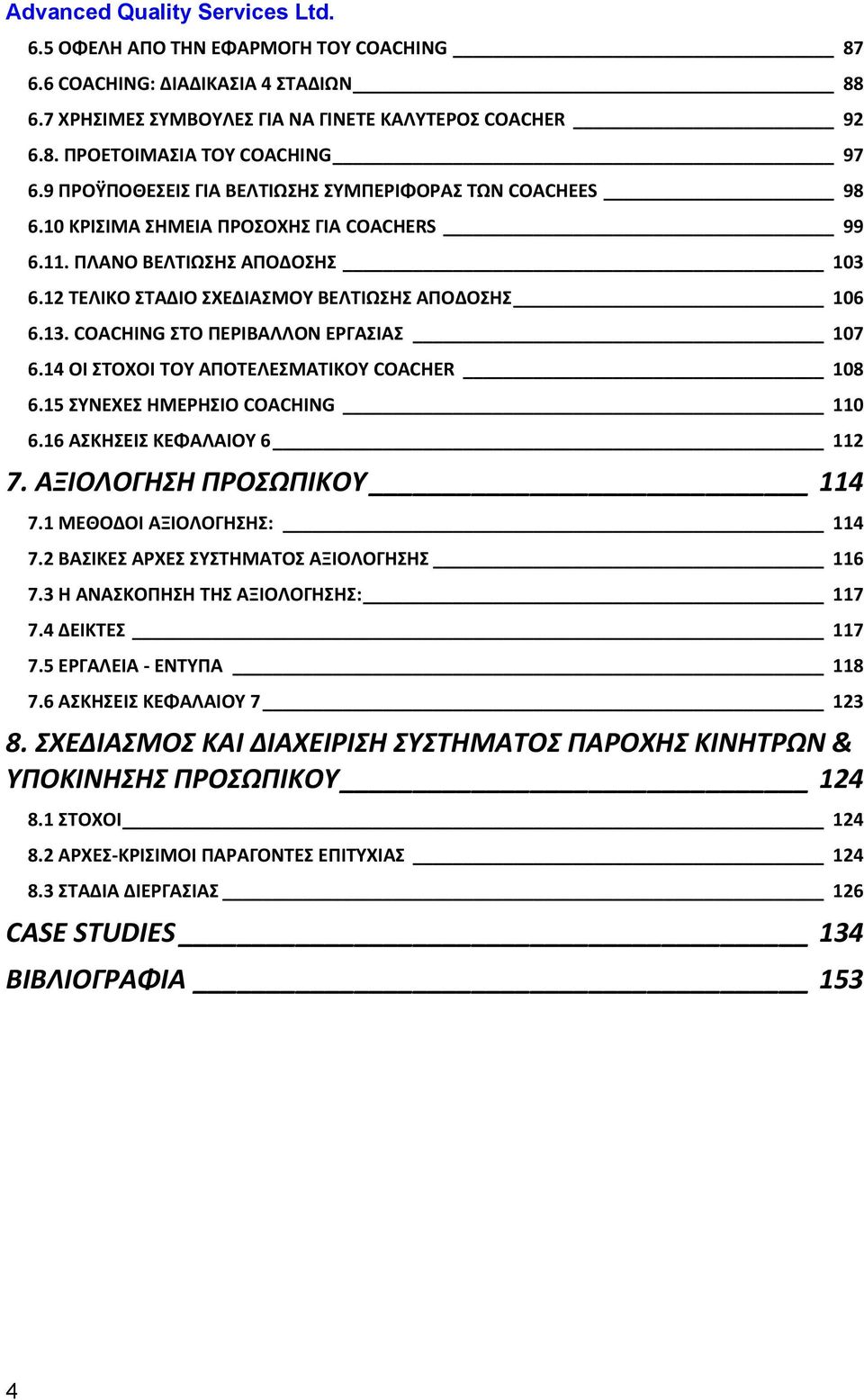 COACHING ΣΤΟ ΠΕΡΙΒΑΛΛΟΝ ΕΡΓΑΣΙΑΣ 107 6.14 ΟΙ ΣΤΟΧΟΙ ΤΟΥ ΑΠΟΤΕΛΕΣΜΑΤΙΚΟΥ COACHER 108 6.15 ΣΥΝΕΧΕΣ ΗΜΕΡΗΣΙΟ COACHING 110 6.16 ΑΣΚΗΣΕΙΣ ΚΕΦΑΛΑΙΟΥ 6 112 7. ΑΞΙΟΛΟΓΗΣΗ ΠΡΟΣΩΠΙΚΟΥ 114 7.