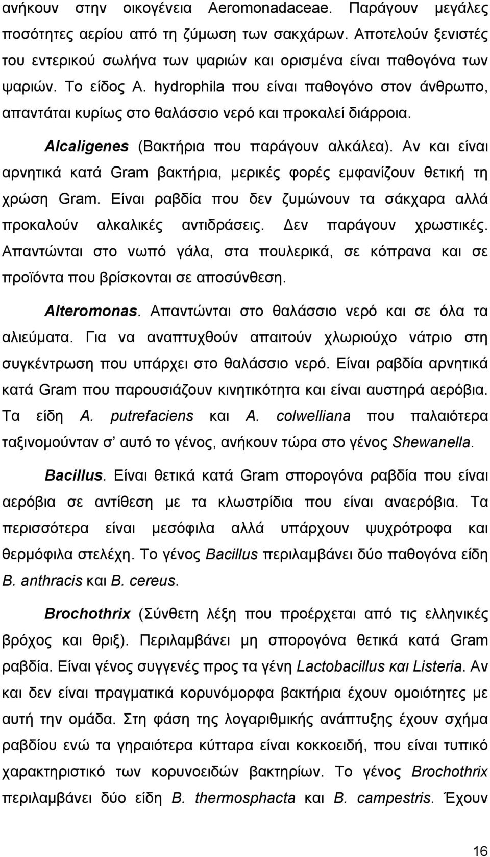 Αν και είναι αρνητικά κατά Gram βακτήρια, μερικές φορές εμφανίζουν θετική τη χρώση Gram. Είναι ραβδία που δεν ζυμώνουν τα σάκχαρα αλλά προκαλούν αλκαλικές αντιδράσεις. Δεν παράγουν χρωστικές.