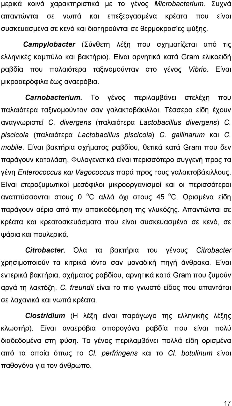 Είναι μικροαερόφιλα έως αναερόβια. Carnobacterium. Το γένος περιλαμβάνει στελέχη που παλαιότερα ταξινομούνταν σαν γαλακτοβάκιλλοι. Τέσσερα είδη έχουν αναγνωριστεί C.