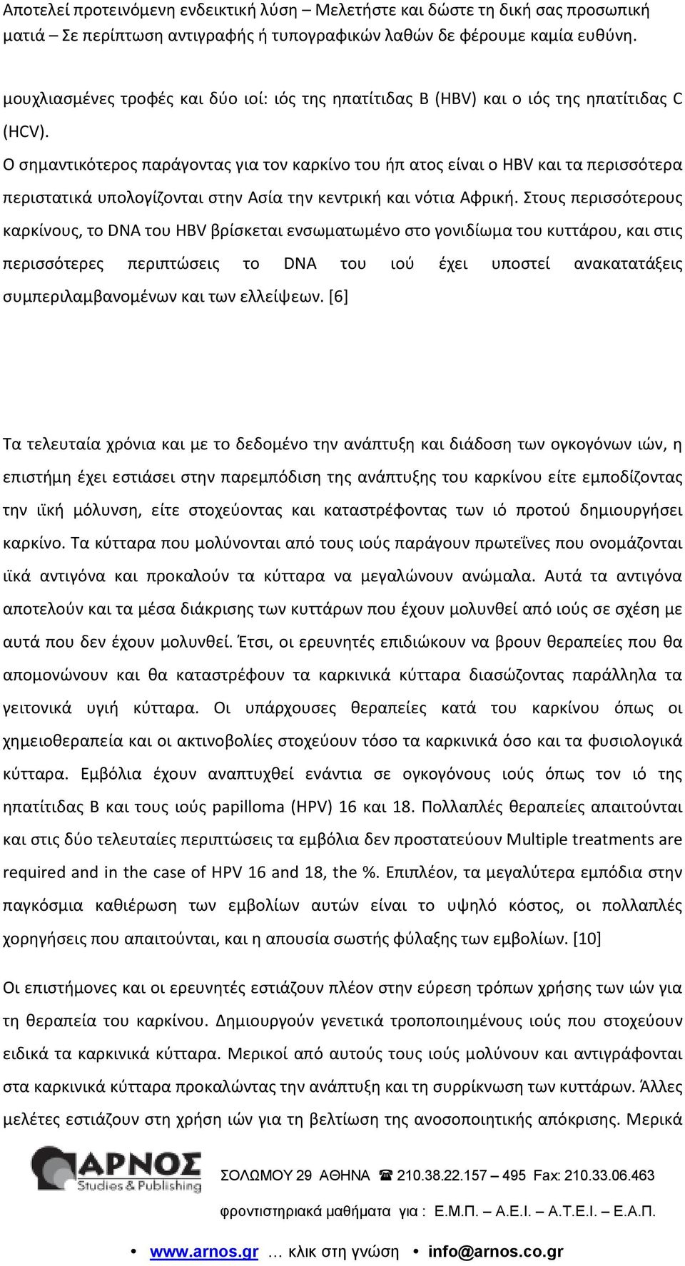 Στους περισσότερους καρκίνους, το DNA του HBV βρίσκεται ενσωματωμένο στο γονιδίωμα του κυττάρου, και στις περισσότερες περιπτώσεις το DNA του ιού έχει υποστεί ανακατατάξεις συμπεριλαμβανομένων και