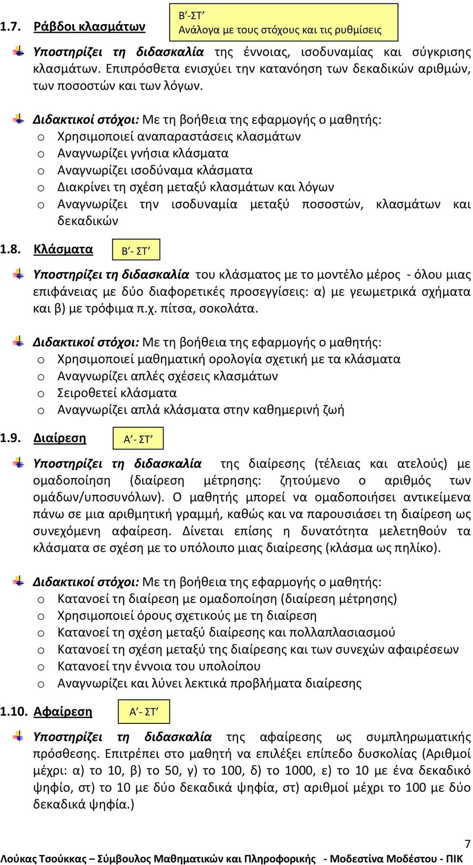 κλασμάτων και δεκαδικών 1.8. Κλάσματα Υποστηρίζει τη διδασκαλία του κλάσματος με το μοντέλο μέρος όλου μιας επιφάνειας με δύο διαφορετικές προσεγγίσεις: α) με γεωμετρικά σχήματα και β) με τρόφιμα π.χ. πίτσα, σοκολάτα.