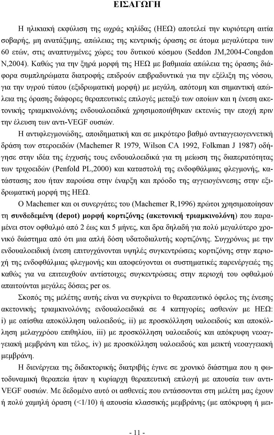 Καθώς για την ξηρά µορφή της ΗΕΩ µε βαθµιαία απώλεια της όρασης διάφορα συµπληρώµατα διατροφής επιδρούν επιβραδυντικά για την εξέλιξη της νόσου, για την υγρού τύπου (εξιδρωµατική µορφή) µε µεγάλη,