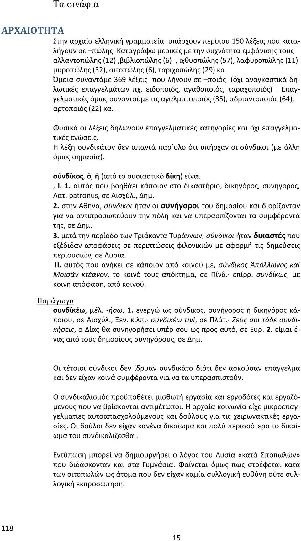 Όμοια συναντάμε 369 λέξεις που λήγουν σε ποιός (όχι αναγκαστικά δηλωτικές επαγγελμάτων πχ. ειδοποιός, αγαθοποιός, ταραχοποιός).