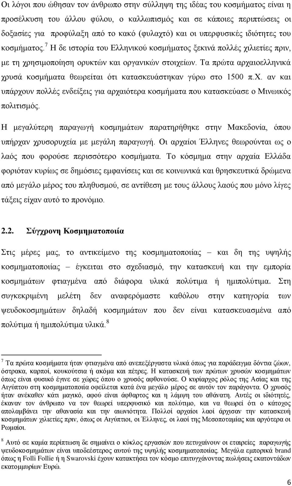 Τα πρώτα αρχαιοελληνικά χρυσά κοσμήματα θεωρείται ότι κατασκευάστηκαν γύρω στο 1500 π.χ. αν και υπάρχουν πολλές ενδείξεις για αρχαιότερα κοσμήματα που κατασκεύασε ο Μινωικός πολιτισμός.