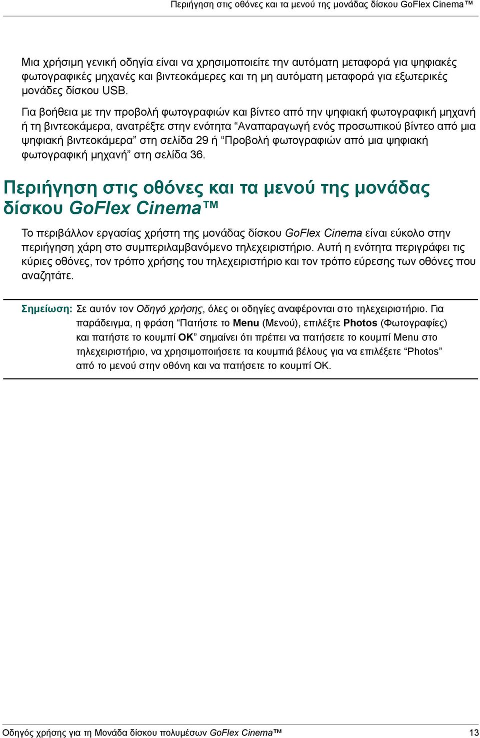 Για βοήθεια με την προβολή φωτογραφιών και βίντεο από την ψηφιακή φωτογραφική μηχανή ή τη βιντεοκάμερα, ανατρέξτε στην ενότητα Αναπαραγωγή ενός προσωπικού βίντεο από μια ψηφιακή βιντεοκάμερα στη