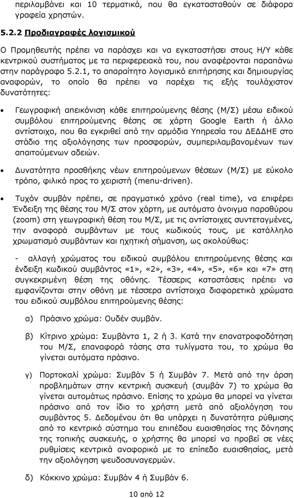 λογισμικό επιτήρησης και δημιουργίας αναφορών, το οποίο θα πρέπει να παρέχει τις εξής τουλάχιστον δυνατότητες: Γεωγραφική απεικόνιση κάθε επιτηρούμενης θέσης (M/Σ) μέσω ειδικού συμβόλου επιτηρούμενης