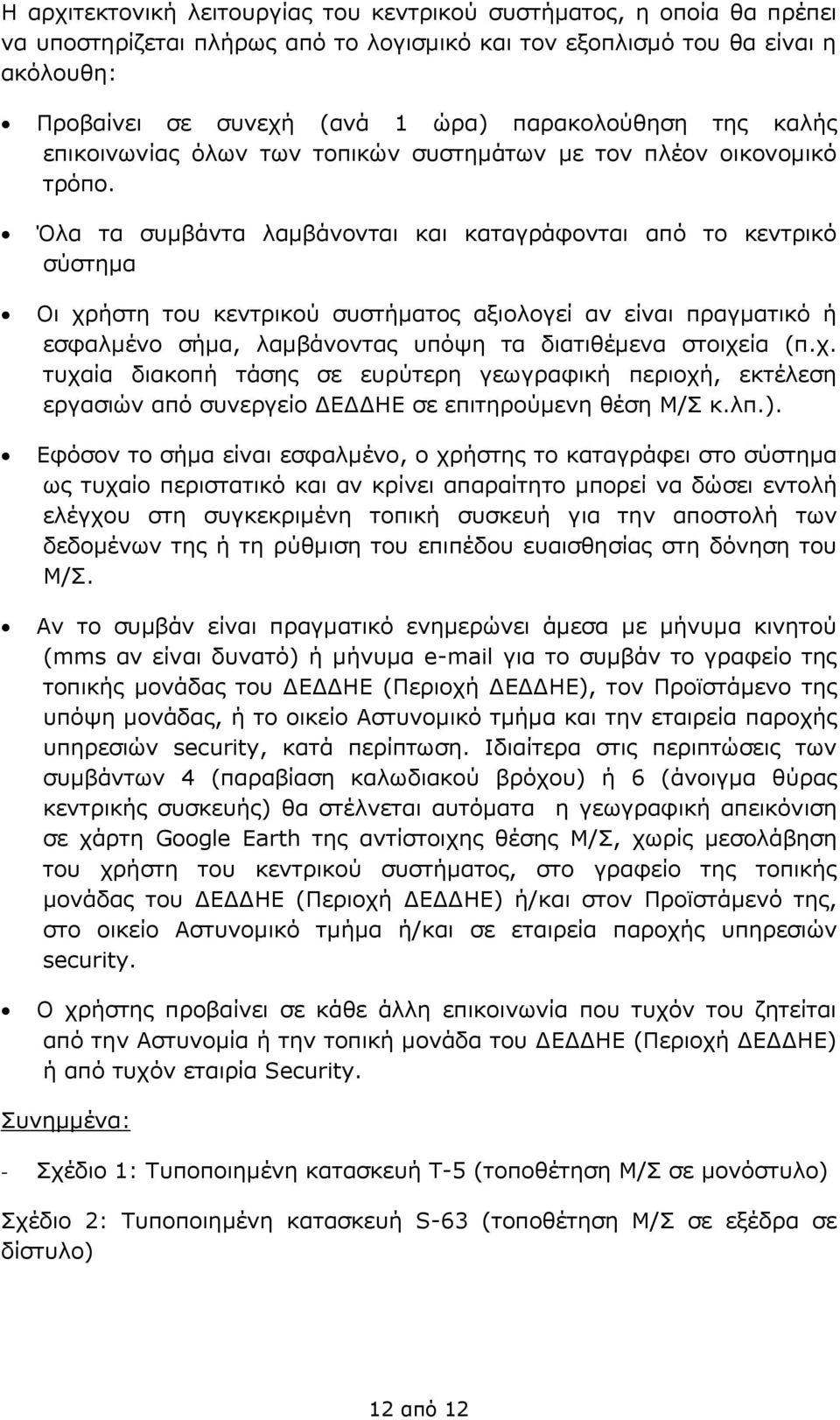 Όλα τα συμβάντα λαμβάνονται και καταγράφονται από το κεντρικό σύστημα Οι χρήστη του κεντρικού συστήματος αξιολογεί αν είναι πραγματικό ή εσφαλμένο σήμα, λαμβάνοντας υπόψη τα διατιθέμενα στοιχεία (π.χ. τυχαία διακοπή τάσης σε ευρύτερη γεωγραφική περιοχή, εκτέλεση εργασιών από συνεργείο ΔΕΔΔΗΕ σε επιτηρούμενη θέση Μ/Σ κ.