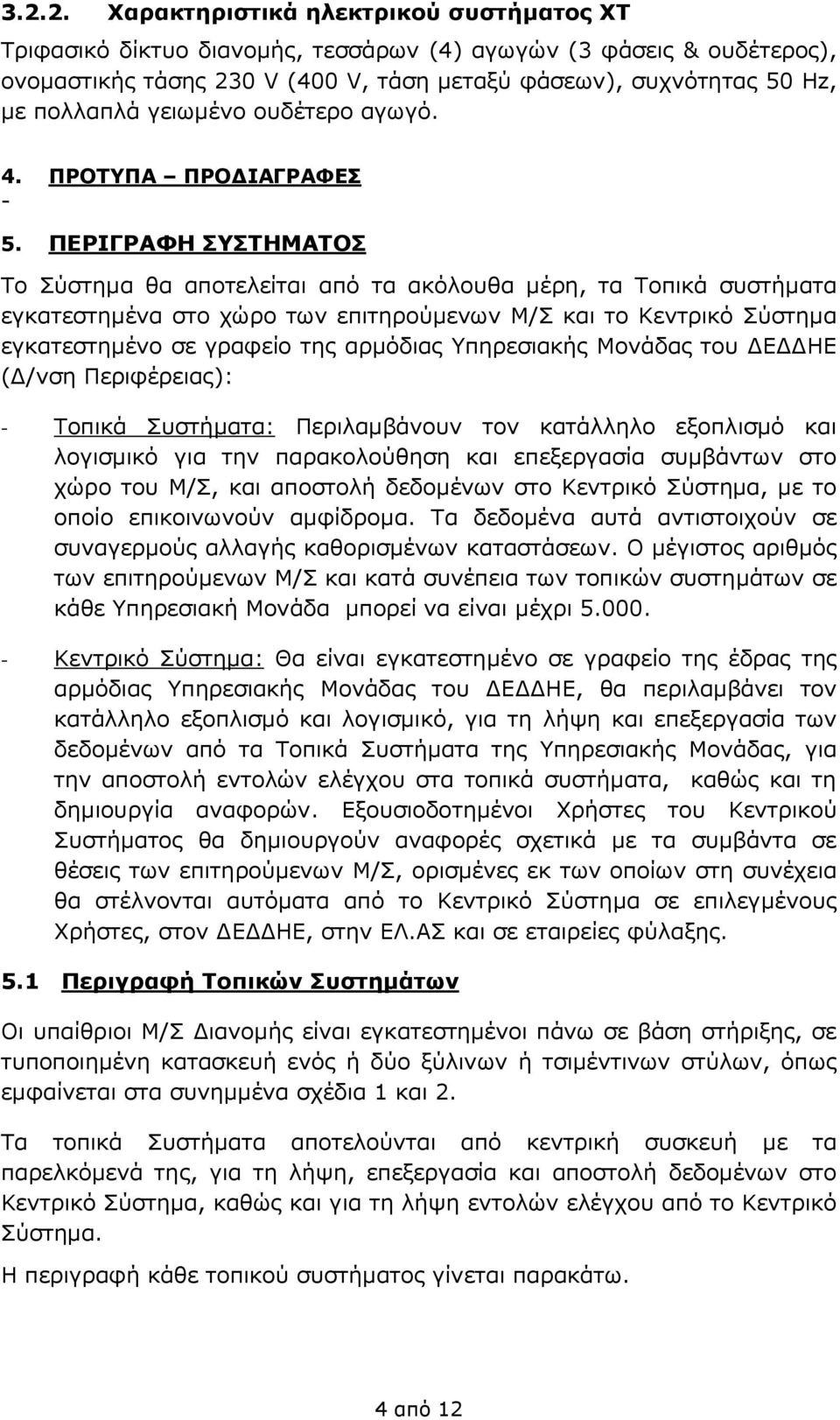 ΠΕΡΙΓΡΑΦΗ ΣΥΣΤΗΜΑΤΟΣ Το Σύστημα θα αποτελείται από τα ακόλουθα μέρη, τα Τοπικά συστήματα εγκατεστημένα στο χώρο των επιτηρούμενων Μ/Σ και το Κεντρικό Σύστημα εγκατεστημένο σε γραφείο της αρμόδιας