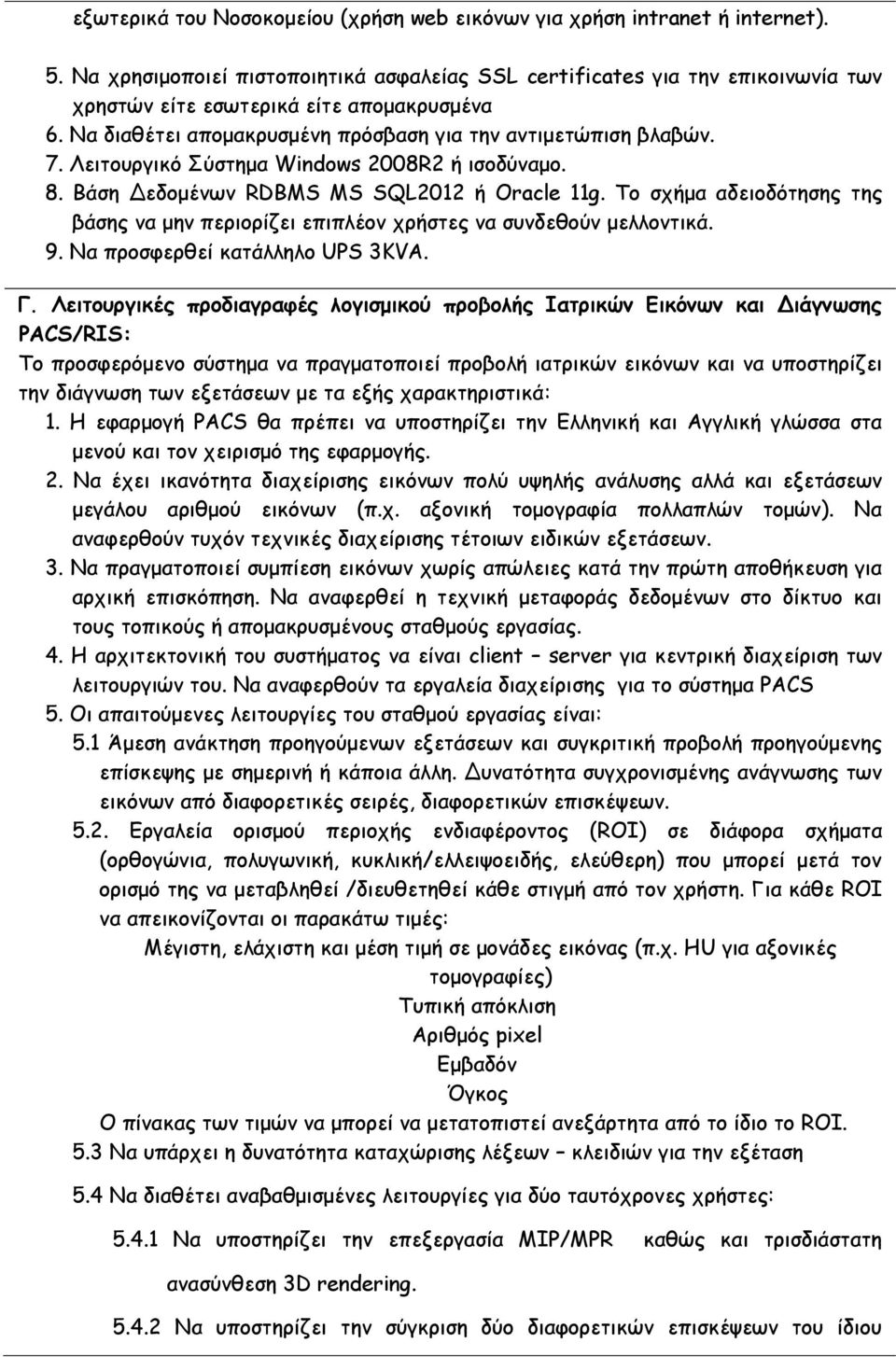 Λειτουργικό Σύστημα Windows 2008R2 ή ισοδύναμο. 8. Βάση Δεδομένων RDBMS MS SQL2012 ή Oracle 11g. Το σχήμα αδειοδότησης της βάσης να μην περιορίζει επιπλέον χρήστες να συνδεθούν μελλοντικά. 9.