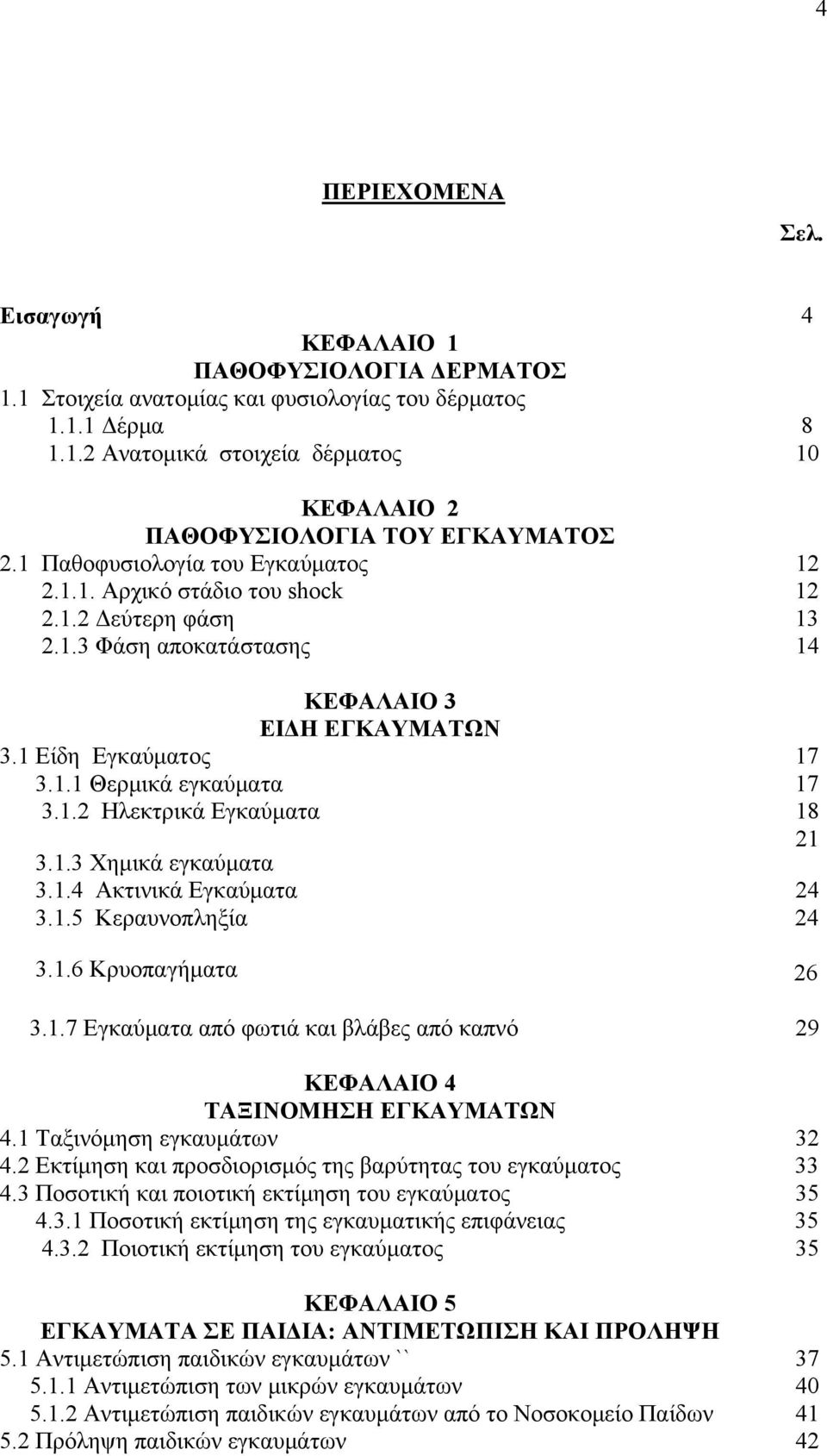 1.3 Χημικά εγκαύματα 3.1.4 Ακτινικά Εγκαύματα 24 3.1.5 Κεραυνοπληξία 24 3.1.6 Κρυοπαγήματα 26 3.1.7 Εγκαύματα από φωτιά και βλάβες από καπνό 29 ΚΕΦΑΛΑΙΟ 4 ΤΑΞΙΝΟΜΗΣΗ ΕΓΚΑΥΜΑΤΩΝ 4.