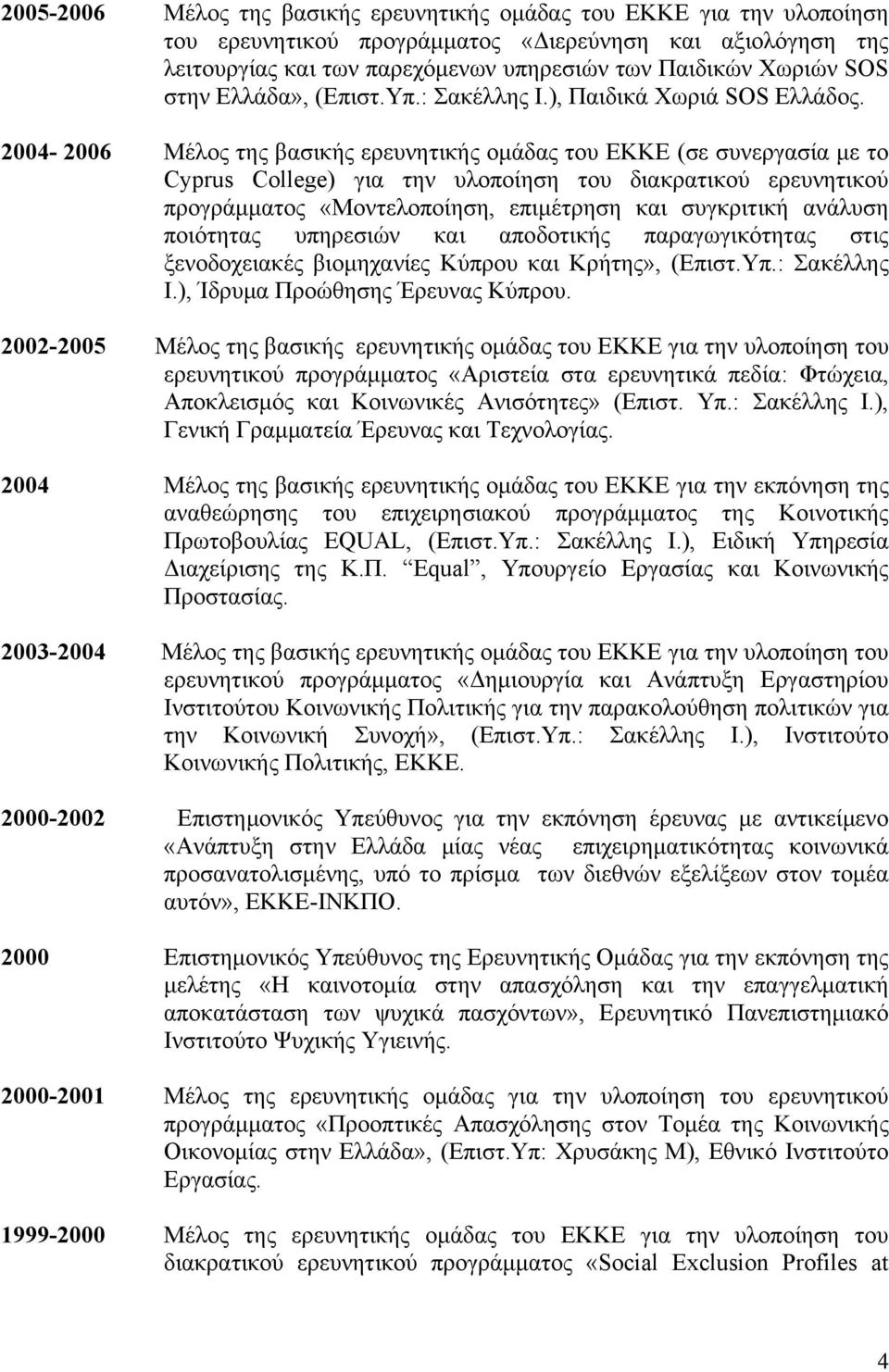 2004-2006 Μέλος της βασικής ερευνητικής ομάδας του ΕΚΚΕ (σε συνεργασία με το Cyprus College) για την υλοποίηση του διακρατικού ερευνητικού προγράμματος «Μοντελοποίηση, επιμέτρηση και συγκριτική