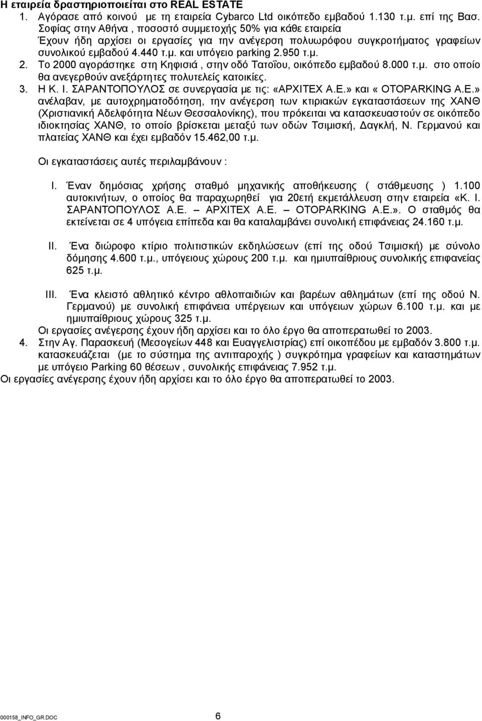 950 τ.μ. 2. Το 2000 αγοράστηκε στη Κηφισιά, στην οδό Τατοΐου, οικόπεδο εμβαδού 8.000 τ.μ. στο οποίο θα ανεγερθούν ανεξάρτητες πολυτελείς κατοικίες. 3. Η Κ. Ι.